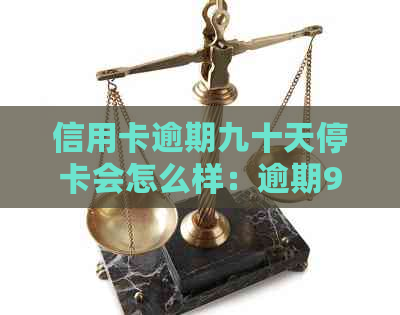 信用卡逾期九十天停卡会怎么样：逾期90天后果与处理方法