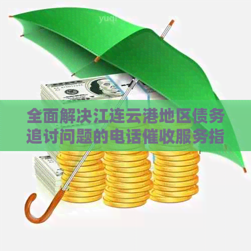 全面解决江连云港地区债务追讨问题的电话服务指南