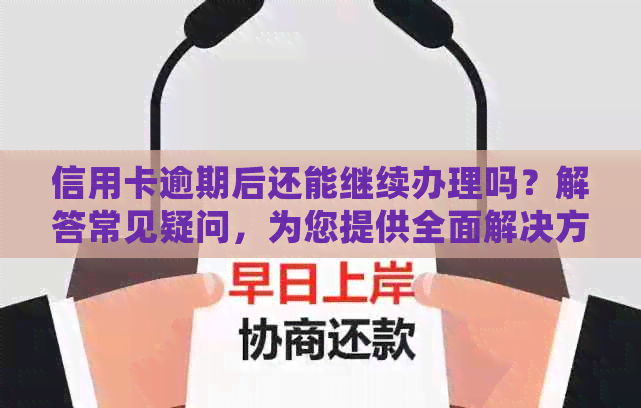 信用卡逾期后还能继续办理吗？解答常见疑问，为您提供全面解决方案