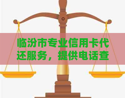 临汾市专业信用卡代还服务，提供电话查询与最新信用资讯