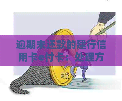 逾期未还款的建行信用卡e付卡：处理方法和优化建议