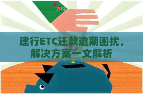 建行ETC还款逾期困扰，解决方案一文解析