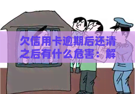 欠信用卡逾期后还清之后有什么危害：解答疑惑并提供建议