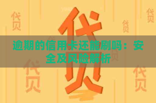 逾期的信用卡还能刷吗：安全及风险解析