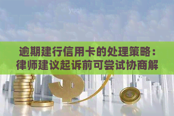 逾期建行信用卡的处理策略：律师建议起诉前可尝试协商解决