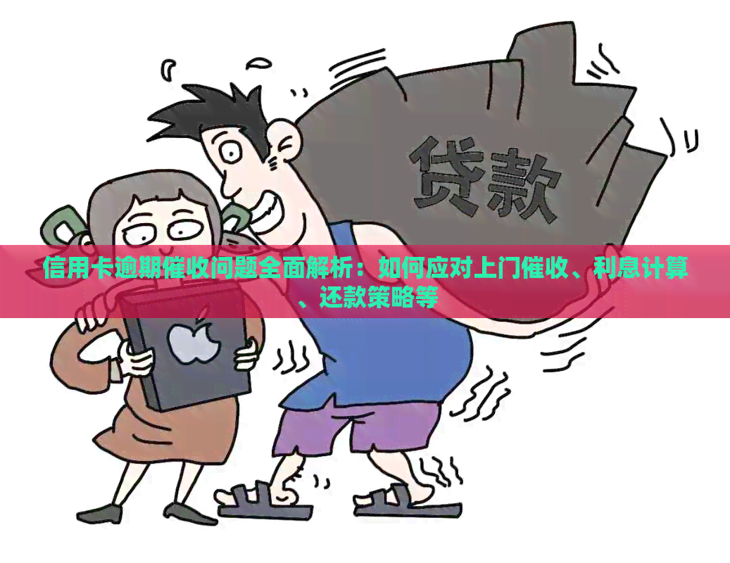 信用卡逾期问题全面解析：如何应对上门、利息计算、还款策略等