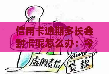 信用卡逾期多长会封卡呢怎么办：今年新规定与起诉时间，欠款黑名单几日影响