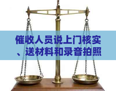 人员说上门核实、送材料和录音拍照，是真的吗？