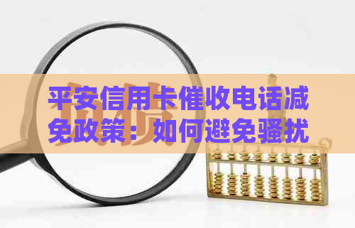 平安信用卡电话减免政策：如何避免并节省还款费用？