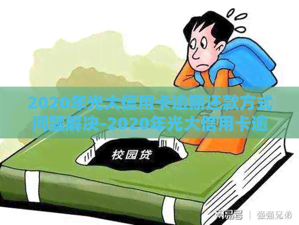 2020年光大信用卡逾期还款方式问题解决-2020年光大信用卡逾期还款方式问题解决了吗