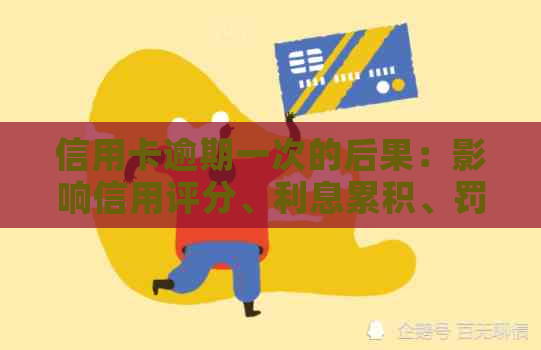 信用卡逾期一次的后果：影响信用评分、利息累积、罚款以及如何解决和预防