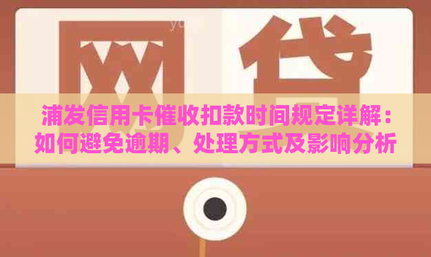 浦发信用卡扣款时间规定详解：如何避免逾期、处理方式及影响分析