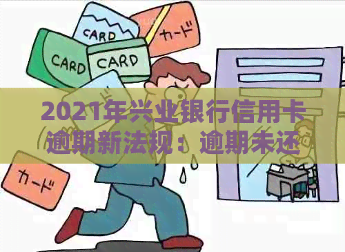 2021年兴业银行信用卡逾期新法规：逾期未还款如何处理？