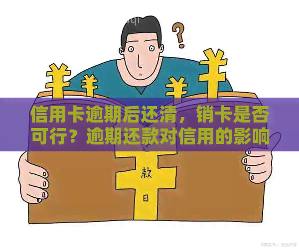 信用卡逾期后还清，销卡是否可行？逾期还款对信用的影响及清偿后的可刷性