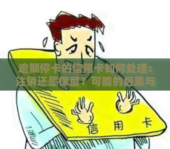 逾期停卡的信用卡如何处理：注销还是保留？可能的后果与解决方案