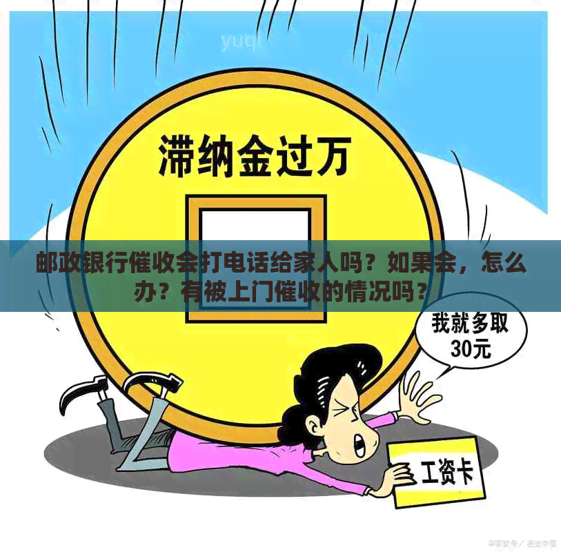 邮政银行会打电话给家人吗？如果会，怎么办？有被上门的情况吗？