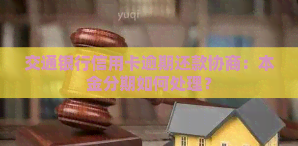 交通银行信用卡逾期还款协商：本金分期如何处理？