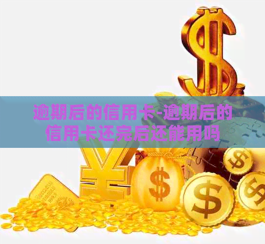 逾期后的信用卡-逾期后的信用卡还完后还能用吗