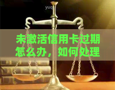 未激活信用卡过期怎么办，如何处理？