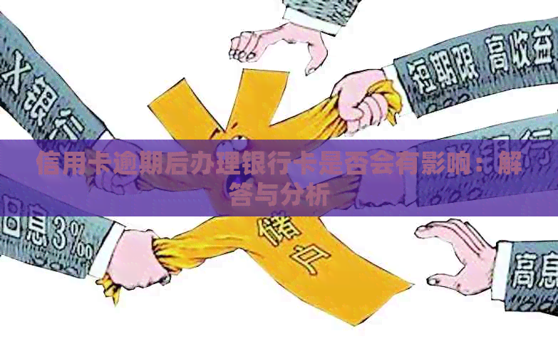 信用卡逾期后办理银行卡是否会有影响：解答与分析