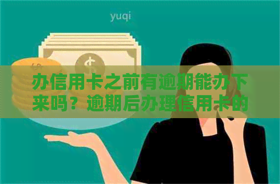 办信用卡之前有逾期能办下来吗？逾期后办理信用卡的可行性及影响