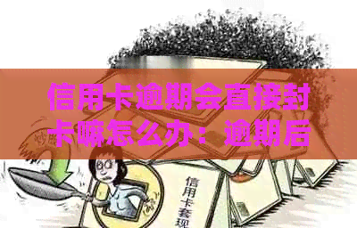 信用卡逾期会直接封卡嘛怎么办：逾期后的影响和解决方案