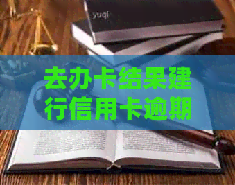 去办卡结果建行信用卡逾期了怎么办？会有影响吗？