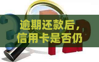 逾期还款后，信用卡是否仍然可用？了解逾期影响与解决方案