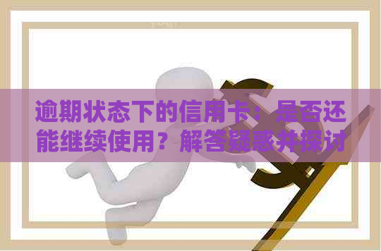 逾期状态下的信用卡：是否还能继续使用？解答疑惑并探讨应对策略