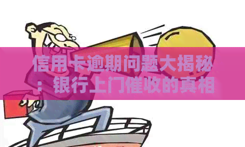信用卡逾期问题大揭秘：银行上门的真相与应对策略