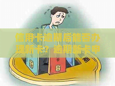 信用卡逾期后能否办理新卡？逾期新卡申请流程及注意事项全面解析