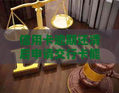 信用卡逾期还清后申请交行卡能否继续使用？安全吗？如何处理？