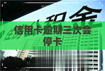 信用卡逾期三次会停卡