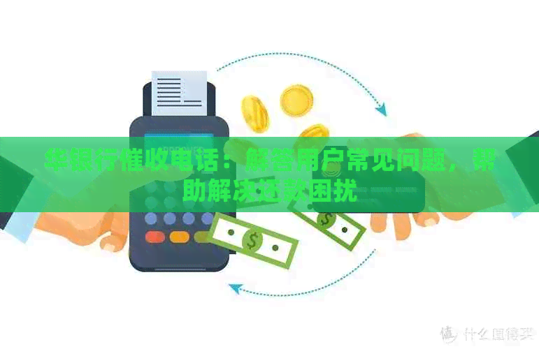 华银行电话：解答用户常见问题，帮助解决还款困扰