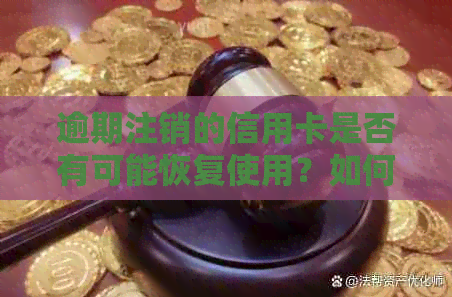 逾期注销的信用卡是否有可能恢复使用？如何进行操作和处理？