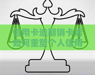 信用卡逾期销卡后如何重塑个人信用？恢复全攻略解答