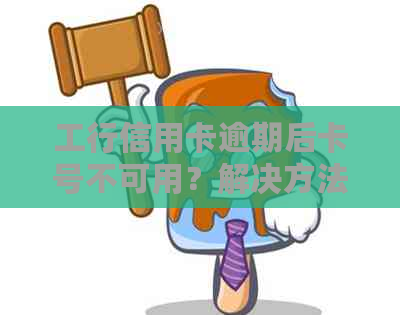 工行信用卡逾期后卡号不可用？解决方法大全！