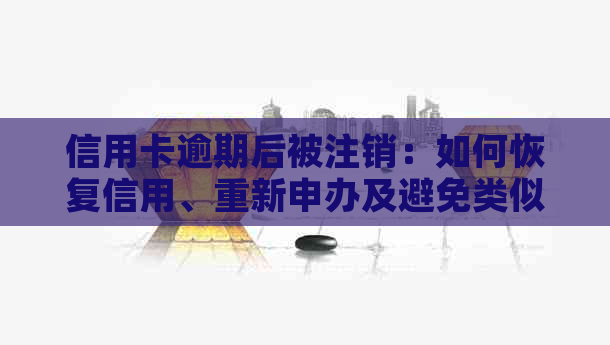 信用卡逾期后被注销：如何恢复信用、重新申办及避免类似问题再次发生