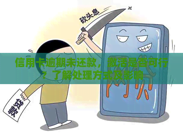 信用卡逾期未还款，激活是否可行？了解处理方式及影响