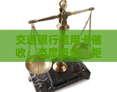 交通银行信用卡：态度恶劣、拒协商，可否投诉？工作情况如何？