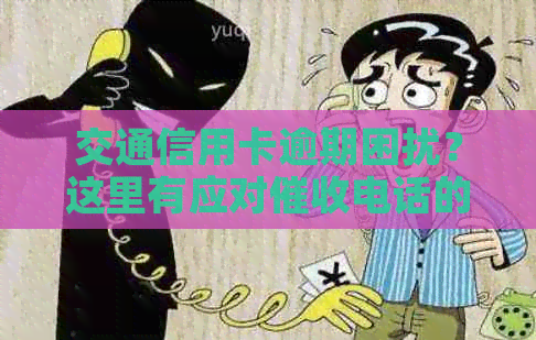 交通信用卡逾期困扰？这里有应对电话的有效方法