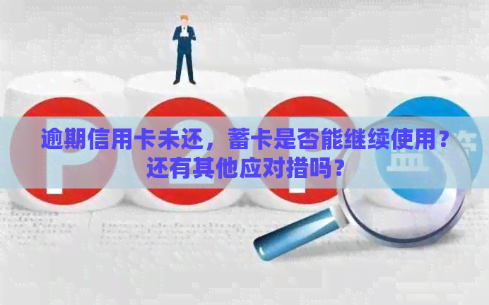 逾期信用卡未还，蓄卡是否能继续使用？还有其他应对措吗？