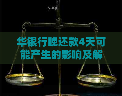 华银行晚还款4天可能产生的影响及解决方案