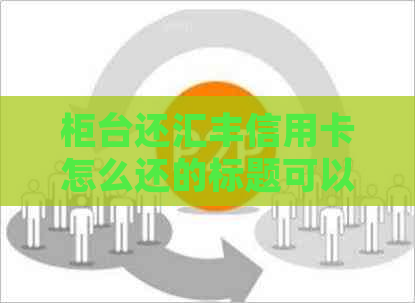 柜台还汇丰信用卡怎么还的标题可以简化为柜台还款汇丰信用卡。