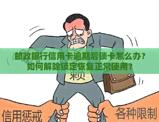 邮政银行信用卡逾期后锁卡怎么办？如何解除锁定恢复正常使用？