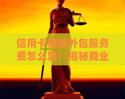 信用卡外包服务费怎么算：揭秘商业银行逾期的外包体验