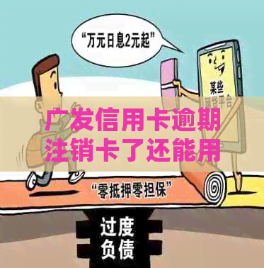 广发信用卡逾期注销卡了还能用吗？怎么办？