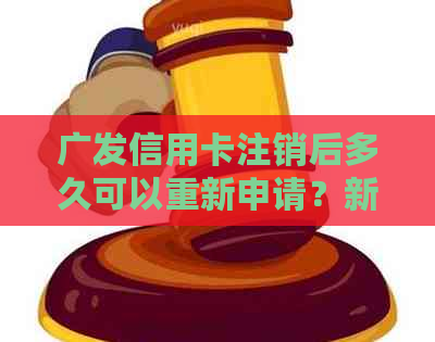 广发信用卡注销后多久可以重新申请？新申请所需的材料和流程有哪些？