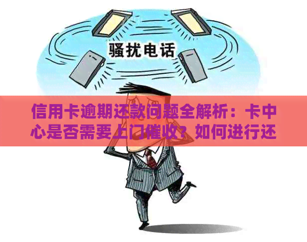 信用卡逾期还款问题全解析：卡中心是否需要上门？如何进行还款操作？