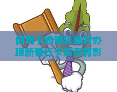 信用卡逾期还款对办理新银行卡是否有影响？了解这些关键因素再做决定